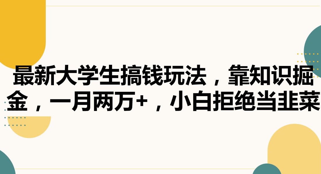 最新大学生搞钱玩法，靠知识掘金，一月两万+，小白拒绝当韭菜【揭秘】-创业资源库
