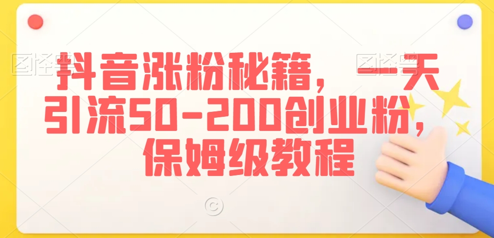 抖音涨粉秘籍，一天引流50-200创业粉，保姆级教程【揭秘】-创业资源库