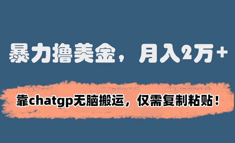 暴力撸美金，月入2万+！靠chatgp无脑搬运，仅需复制粘贴【揭秘】-创业资源库