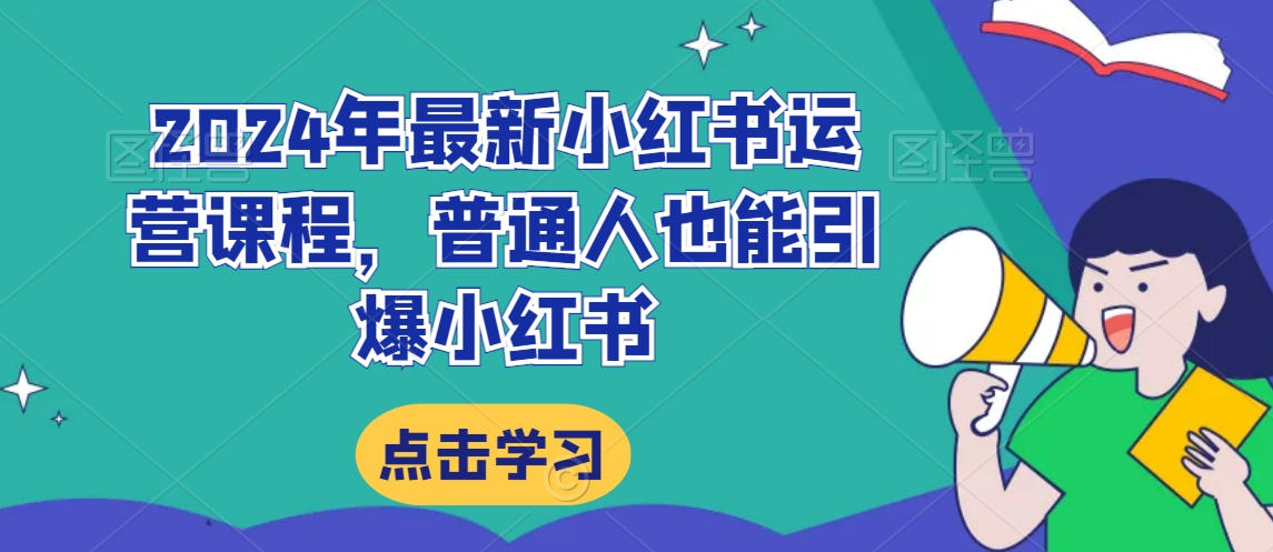 2024年最新小红书运营课程，普通人也能引爆小红书-创业资源库