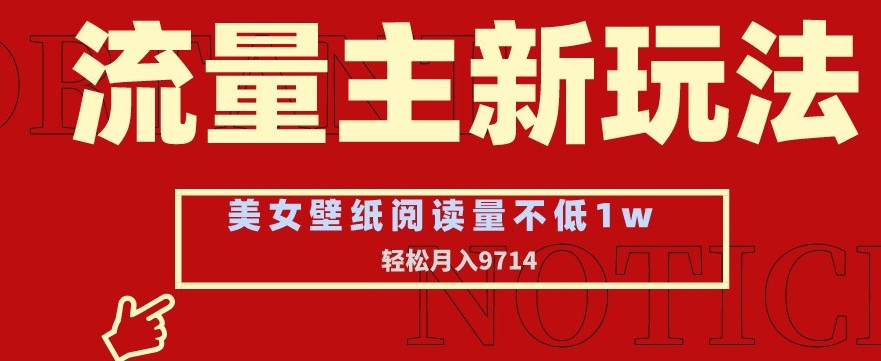 流量主新玩法，美女壁纸和头像，阅读量不低于1w，月入9741【揭秘】-创业资源库