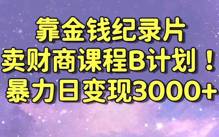财经纪录片联合财商课程的变现策略，暴力日变现3000+，喂饭级别教学【揭秘】-创业资源库