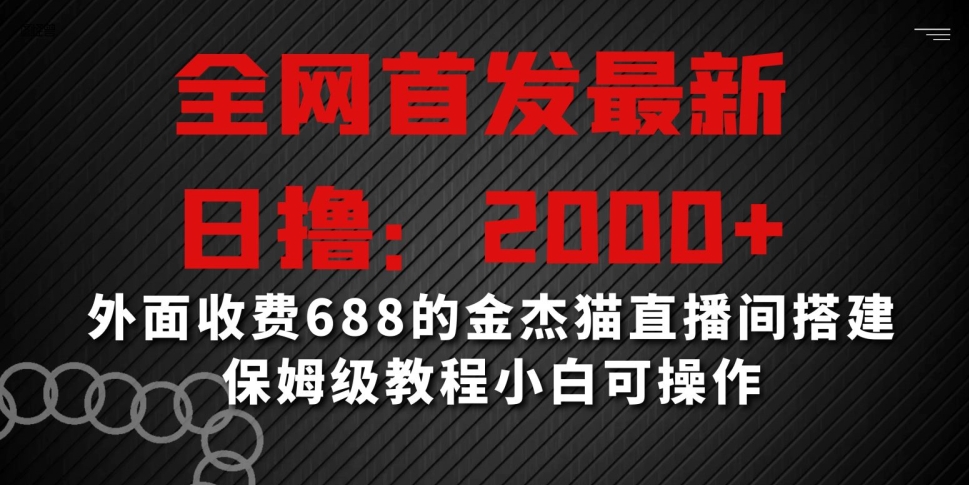 全网首发最新，日撸2000+，外面收费688的金杰猫直播间搭建，保姆级教程小白可操作【揭秘】-创业资源库