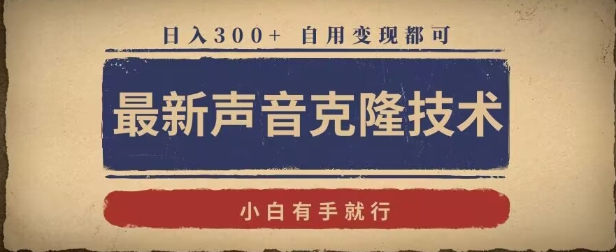 最新声音克隆技术，有手就行，自用变现都可，日入300+【揭秘】-创业资源库