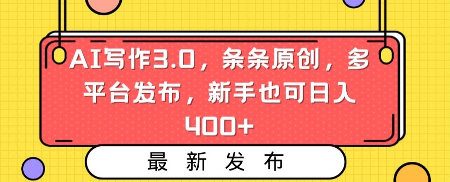 AI写作3.0，条条原创，多平台发布，新手也可日入400+【揭秘】-创业资源库