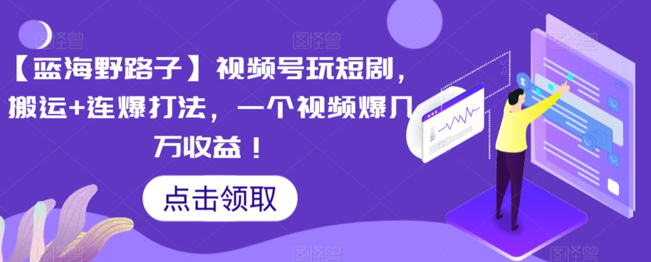 【蓝海野路子】视频号玩短剧，搬运+连爆打法，一个视频爆几万收益【揭秘】-创业资源库