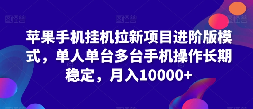 苹果手机挂机拉新项目进阶版模式，单人单台多台手机操作长期稳定，月入10000+【揭秘】-创业资源库