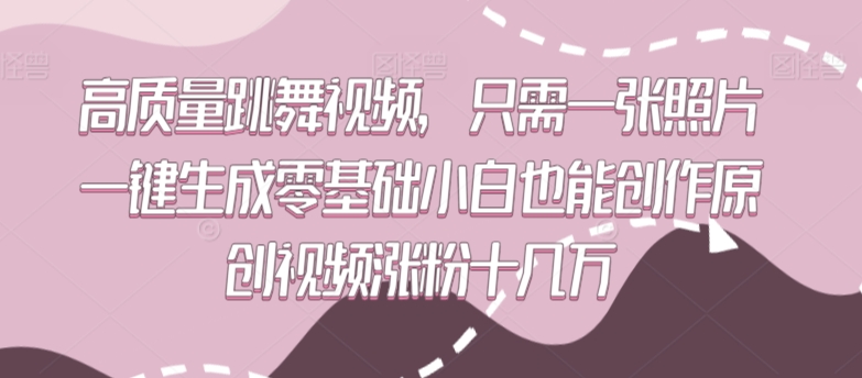 高质量跳舞视频，只需一张照片一键生成零基础小白也能创作原创视频涨粉十几万【揭秘】-创业资源库