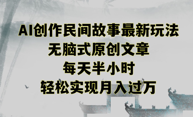创作民间故事最新玩法，无脑式原创文章，每天半小时，轻松实现月入过万【揭秘】-创业资源库