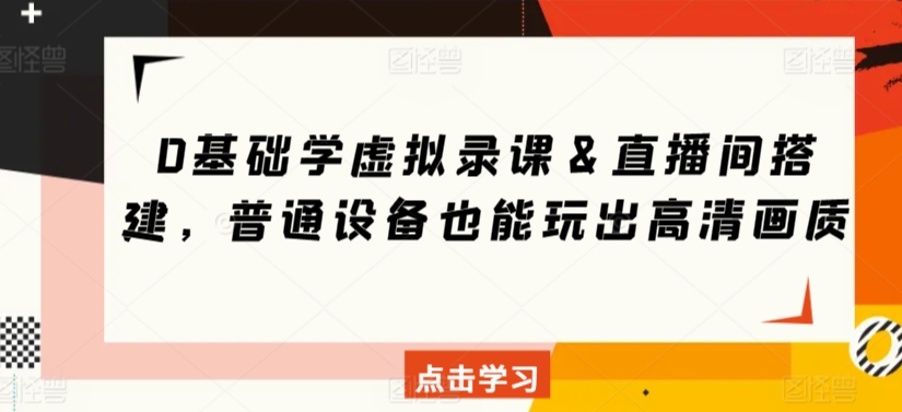 0基础学虚拟录课＆直播间搭建，普通设备也能玩出高清画质-创业资源库