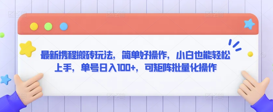最新携程搬砖玩法，简单好操作，小白也能轻松上手，单号日入100+，可矩阵批量化操作【揭秘】-创业资源库