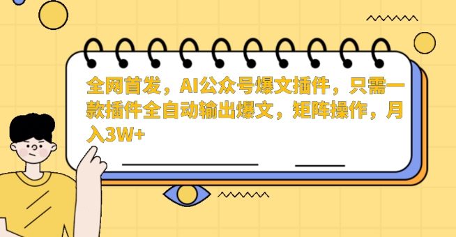 全网首发，AI公众号爆文插件，只需一款插件全自动输出爆文，矩阵操作，月入3W+【揭秘】-创业资源库