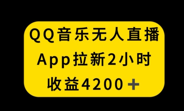 QQ音乐无人直播APP拉新，2小时收入4200，不封号新玩法【揭秘】-创业资源库