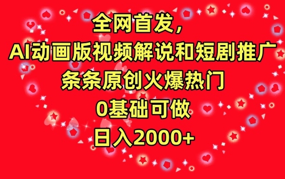 全网首发，AI动画版视频解说和短剧推广，条条原创火爆热门，0基础可做，日入2000+【揭秘】-创业资源库