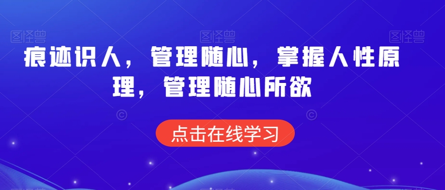 痕迹识人，管理随心，掌握人性原理，管理随心所欲-创业资源库