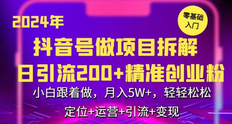 2024年抖音做项目拆解日引流300+创业粉，小白跟着做，月入5万，轻轻松松【揭秘】-创业资源库