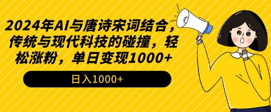 2024年AI与唐诗宋词结合，传统与现代科技的碰撞，轻松涨粉，单日变现1000+【揭秘】-创业资源库