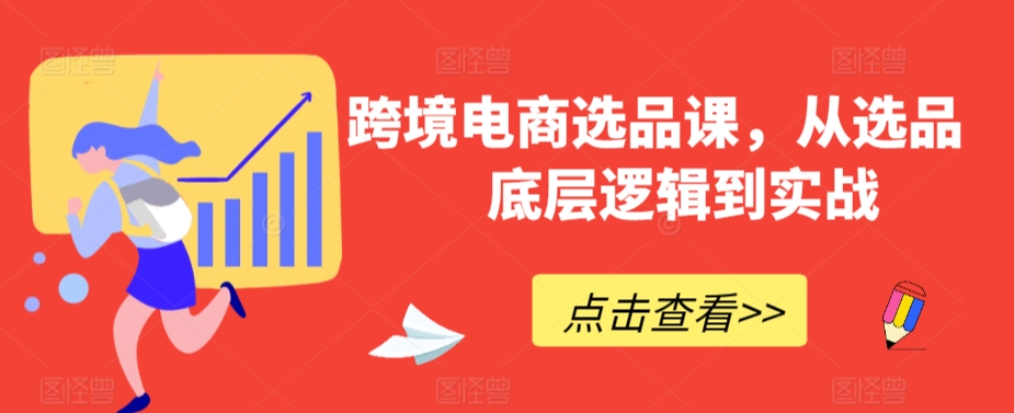 跨境电商选品课，从选品到底层逻辑到实战-创业资源库
