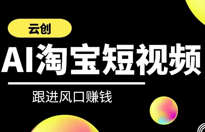 云创-AI短视频系列课程，快速理解带货短视频+AI运用-创业资源库