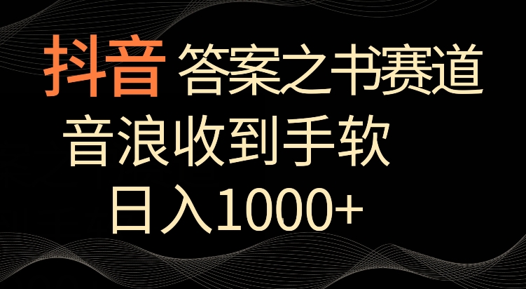 抖音答案之书赛道，每天两三个小时，音浪收到手软，日入1000+【揭秘】-创业资源库