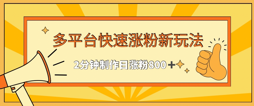 多平台快速涨粉最新玩法，2分钟制作，日涨粉800+【揭秘】-创业资源库