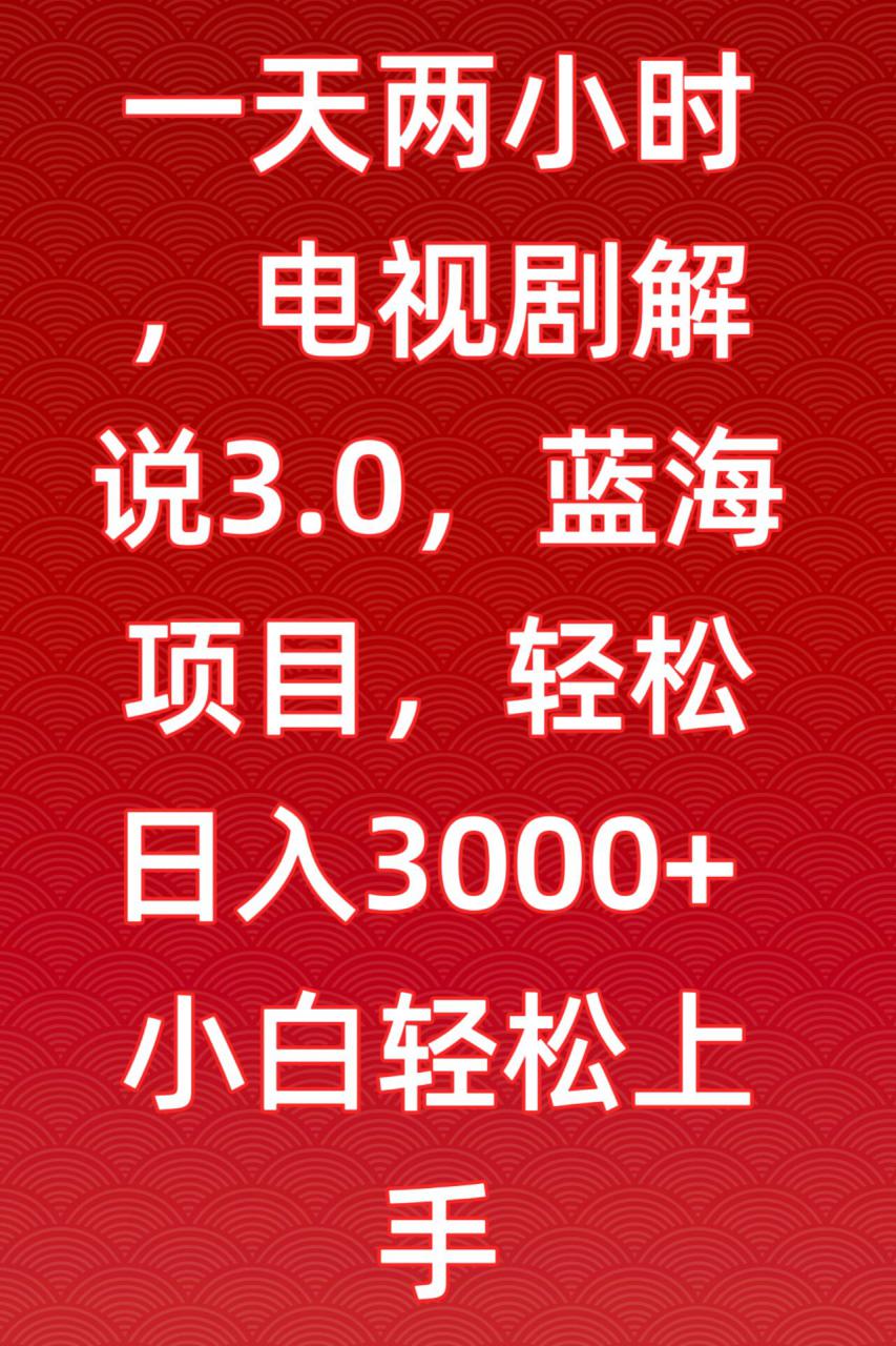 一天两小时，电视剧解说3.0，蓝海项目，轻松日入3000+小白轻松上手【揭秘】-创业资源库