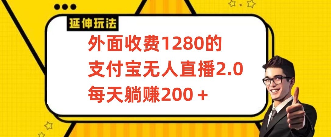 外面收费1280的支付宝无人直播2.0项目，每天躺赚200+，保姆级教程【揭秘】-创业资源库