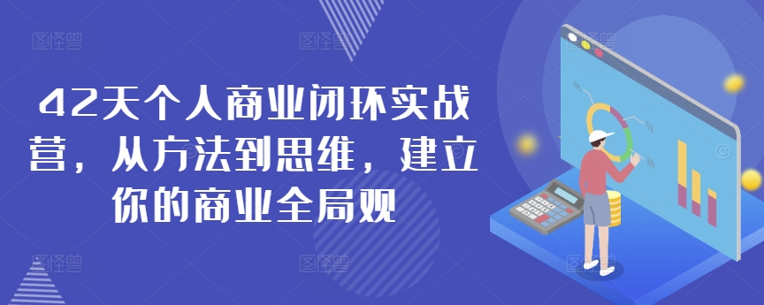 42天个人商业闭环实战营，从方法到思维，建立你的商业全局观-创业资源库