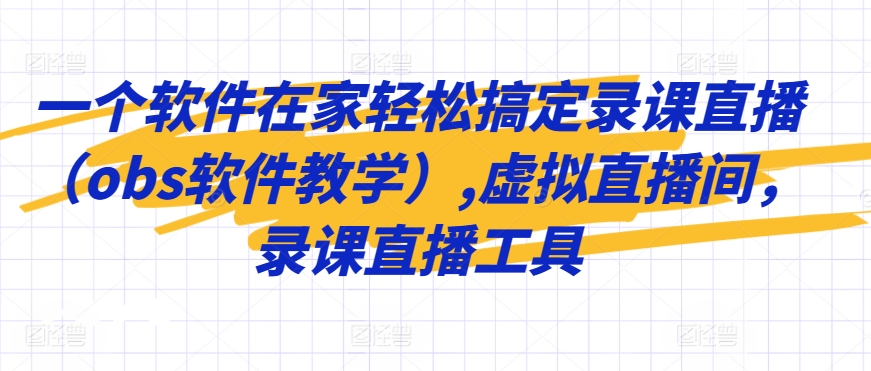 一个软件在家轻松搞定录课直播（obs软件教学）,虚拟直播间，录课直播工具-创业资源库