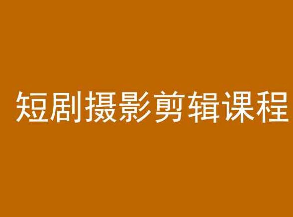短剧摄影剪辑课程，剪映剪辑教程-创业资源库