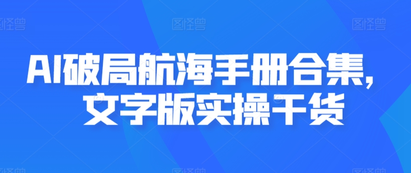 AI破局航海手册合集，文字版实操干货-创业资源库