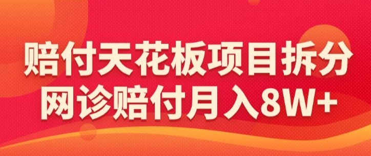 赔付天花板项目拆分，网诊赔付月入8W+-【仅揭秘】-创业资源库