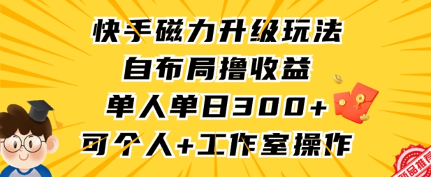快手磁力升级玩法，自布局撸收益，单人单日300+，个人工作室均可操作【揭秘】-创业资源库