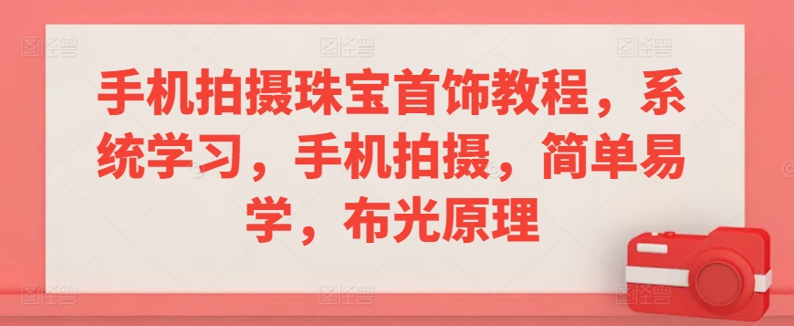 手机拍摄珠宝首饰教程，系统学习，手机拍摄，简单易学，布光原理-创业资源库