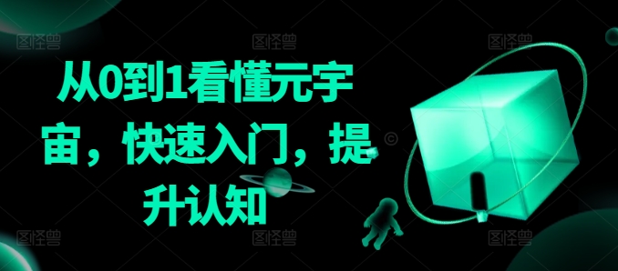 从0到1看懂元宇宙，快速入门，提升认知-创业资源库