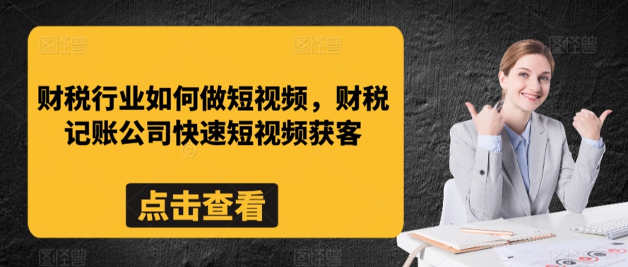 财税行业如何做短视频，财税记账公司快速短视频获客-创业资源库