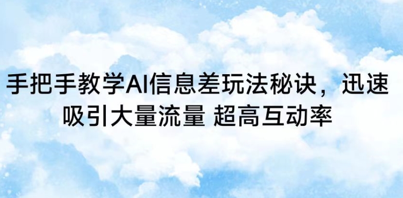 手把手教学AI信息差玩法秘诀，迅速吸引大量流量，超高互动率【揭秘】-创业资源库