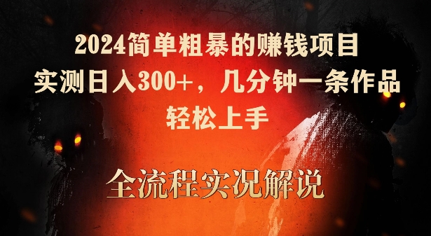 2024简单粗暴的赚钱项目，实测日入300+，几分钟一条作品，轻松上手【揭秘】-创业资源库