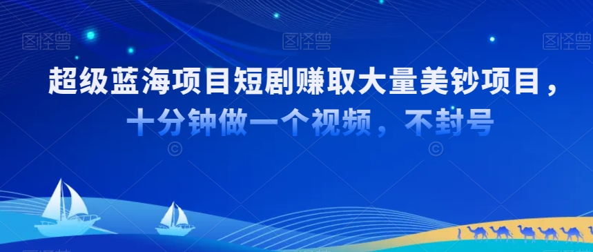 超级蓝海项目短剧赚取大量美钞项目，国内短剧出海tk赚美钞，十分钟做一个视频【揭秘】-创业资源库