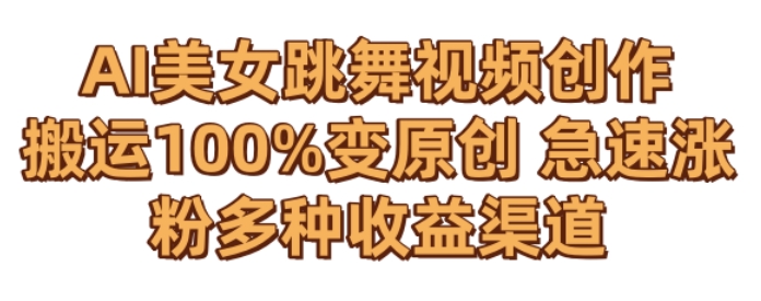 AI美女跳舞视频0成本创作，骚操作搬运，100%变原创，急速涨粉，多种收益渠道【揭秘】-创业资源库