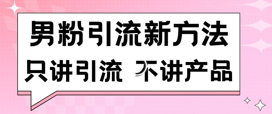 男粉引流新方法日引流100多个男粉只讲引流不讲产品不违规不封号【揭秘】-创业资源库