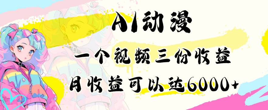 AI动漫教程做一个视频三份收益当月可产出6000多的收益小白可操作【揭秘】-创业资源库