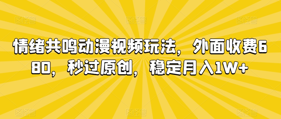 情绪共鸣动漫视频玩法，外面收费680，秒过原创，稳定月入1W+【揭秘】-创业资源库