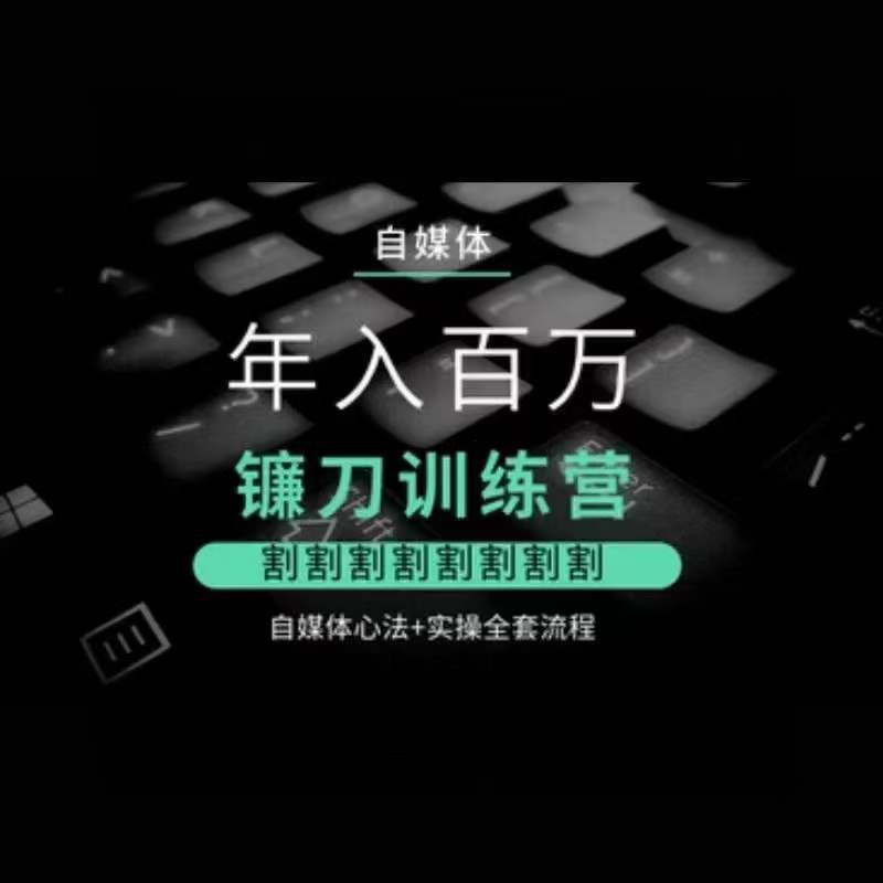 自媒体年入百万镰刀训练营，割割割割割割割割，自媒体心法+实操全套流程-创业资源库