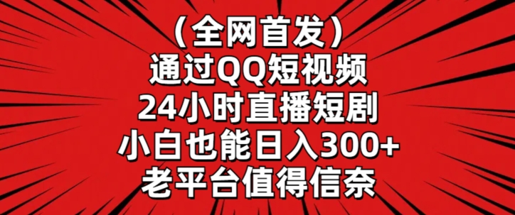 全网首发，通过QQ短视频24小时直播短剧，小白也能日入300+【揭秘】-创业资源库