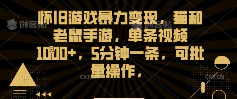 怀旧游戏暴力变现，猫和老鼠手游，单条视频1000+，5分钟一条，可批量操作【揭秘】-创业资源库