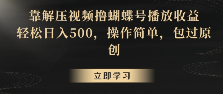 靠解压视频撸蝴蝶号播放收益，轻松日入500，操作简单，包过原创【揭秘】-创业资源库