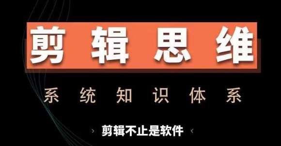 剪辑思维系统课，从软件到思维，系统学习实操进阶，从讲故事到剪辑技巧全覆盖-创业资源库