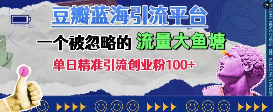 豆瓣蓝海引流平台，一个被忽略的流量大鱼塘，单日精准引流创业粉100+-创业资源库