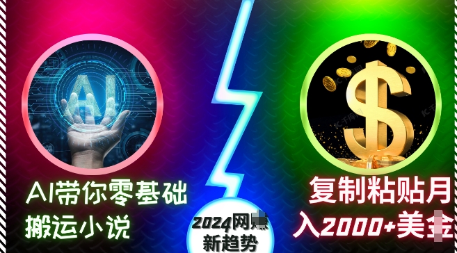 AI带你零基础搬运小说，复制粘贴月入2000+美刀，2024网创新趋势【揭秘】-创业资源库